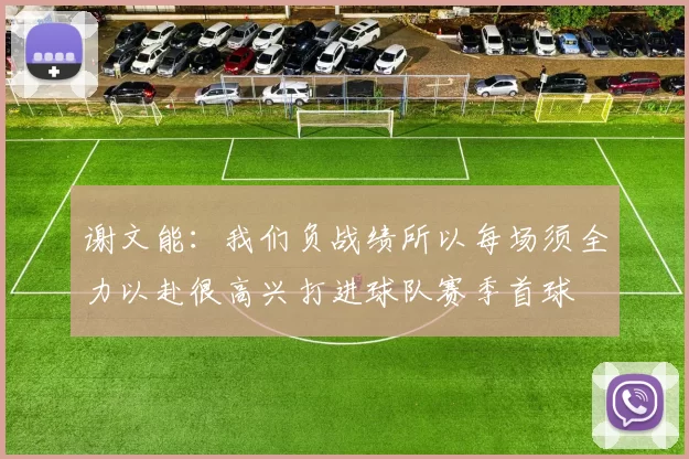 谢文能：我们负战绩所以每场须全力以赴很高兴打进球队赛季首球