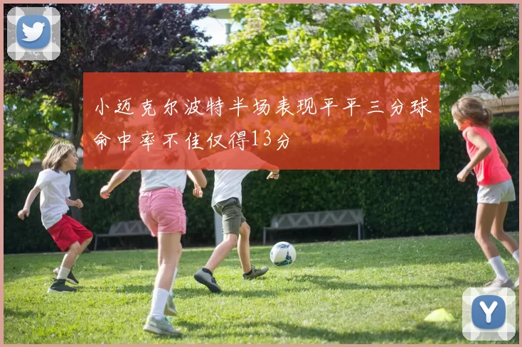 小迈克尔波特半场表现平平三分球命中率不佳仅得13分
