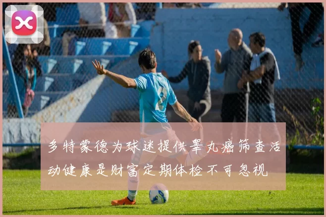 多特蒙德为球迷提供睾丸癌筛查活动健康是财富定期体检不可忽视