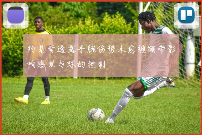 约基奇透露手腕伤势未愈缠绷带影响感觉与球的控制