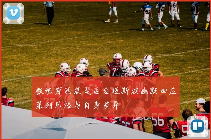 教练穿西装是否合适斯波幽默回应莱利风格与自身差异