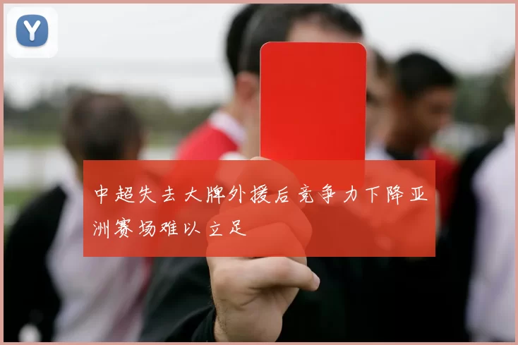 中超失去大牌外援后竞争力下降亚洲赛场难以立足