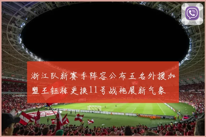 浙江队新赛季阵容公布五名外援加盟王钰栋更换11号战袍展新气象