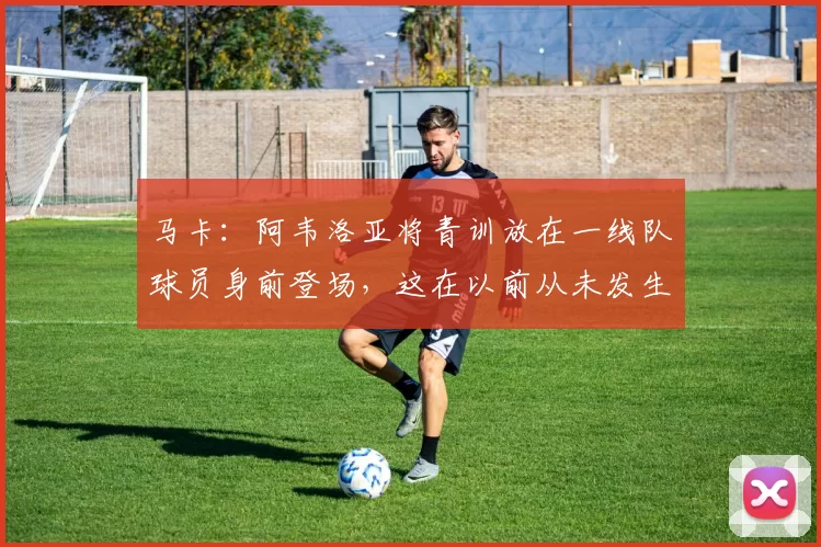 马卡：阿韦洛亚将青训放在一线队球员身前登场，这在以前从未发生