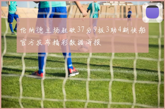 伦纳德主场狂砍37分9板3助4断快船官方发布精彩数据海报