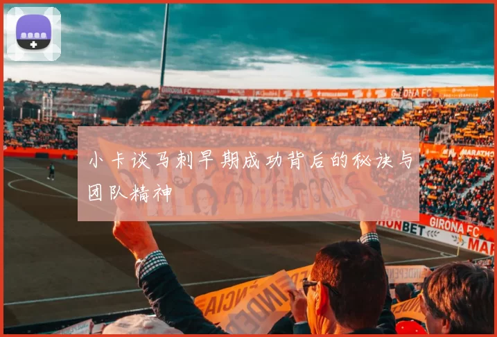 小卡谈马刺早期成功背后的秘诀与团队精神