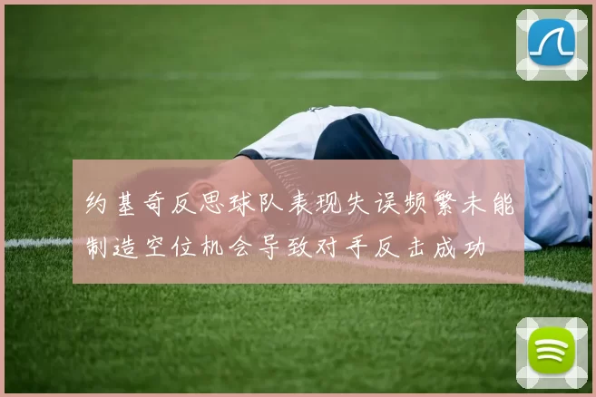 约基奇反思球队表现失误频繁未能制造空位机会导致对手反击成功