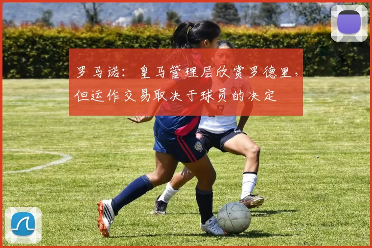 罗马诺：皇马管理层欣赏罗德里，但运作交易取决于球员的决定