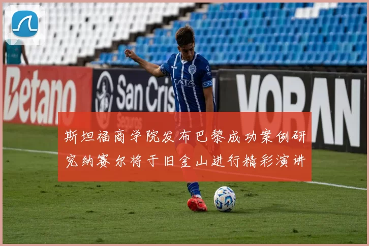 斯坦福商学院发布巴黎成功案例研究纳赛尔将于旧金山进行精彩演讲