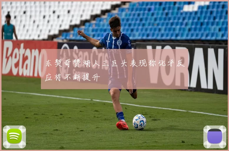 东契奇赞湖人三巨头表现称化学反应将不断提升