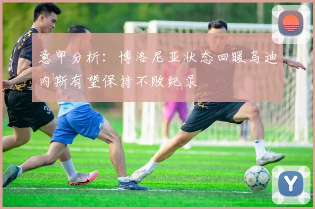 意甲分析：博洛尼亚状态回暖乌迪内斯有望保持不败纪录