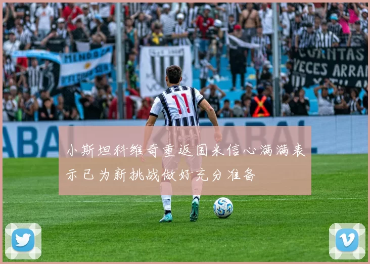 小斯坦科维奇重返国米信心满满表示已为新挑战做好充分准备