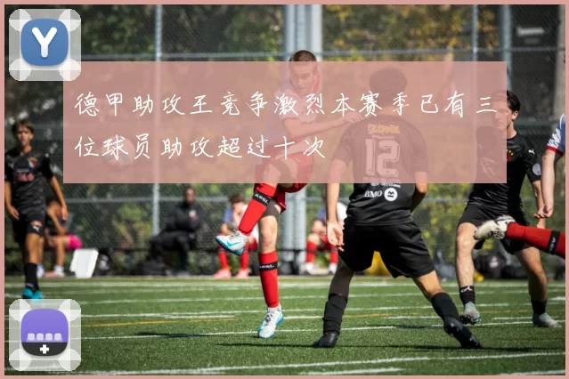 德甲助攻王竞争激烈本赛季已有三位球员助攻超过十次